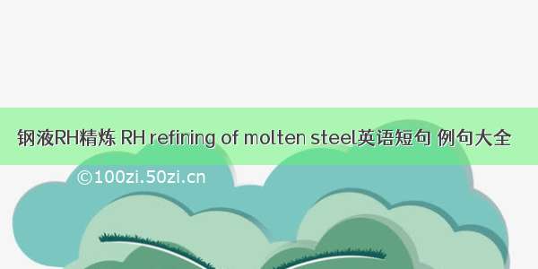 钢液RH精炼 RH refining of molten steel英语短句 例句大全