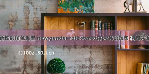 新性别角色类型 new gender role stereotype英语短句 例句大全