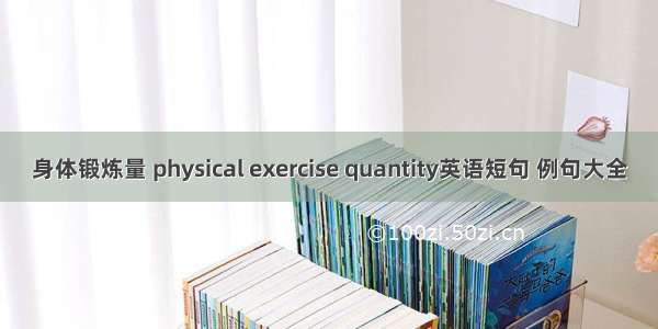 身体锻炼量 physical exercise quantity英语短句 例句大全