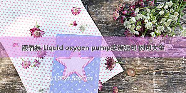 液氧泵 Liquid oxygen pump英语短句 例句大全