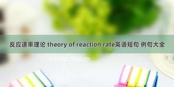 反应速率理论 theory of reaction rate英语短句 例句大全