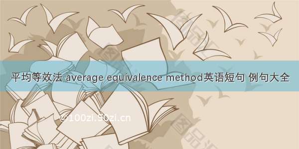 平均等效法 average equivalence method英语短句 例句大全