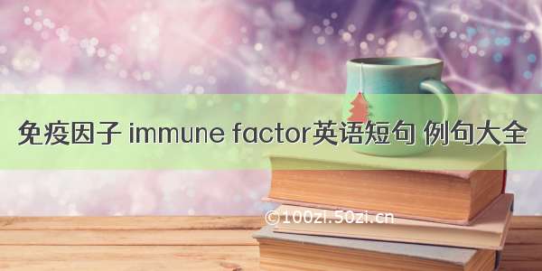 免疫因子 immune factor英语短句 例句大全