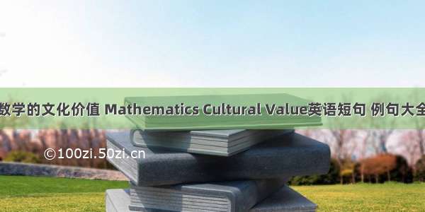 数学的文化价值 Mathematics Cultural Value英语短句 例句大全