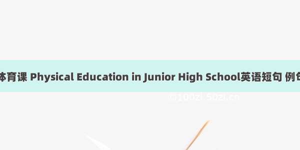 初中体育课 Physical Education in Junior High School英语短句 例句大全