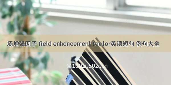 场增强因子 field enhancement factor英语短句 例句大全