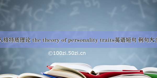 人格特质理论 the theory of personality traits英语短句 例句大全