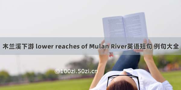木兰溪下游 lower reaches of Mulan River英语短句 例句大全