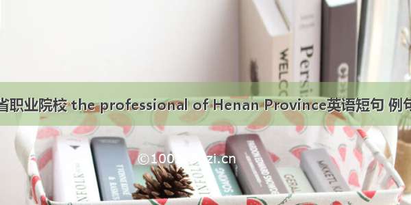 河南省职业院校 the professional of Henan Province英语短句 例句大全