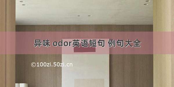 异味 odor英语短句 例句大全