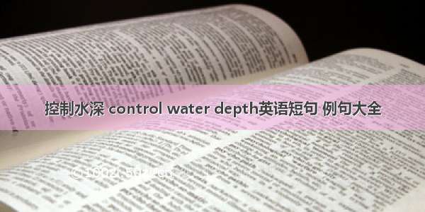 控制水深 control water depth英语短句 例句大全