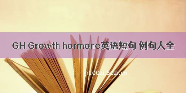 GH Growth hormone英语短句 例句大全