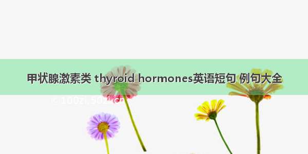 甲状腺激素类 thyroid hormones英语短句 例句大全