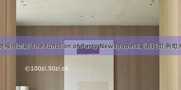 政党报纸功能 The Function of Party Newspapers英语短句 例句大全