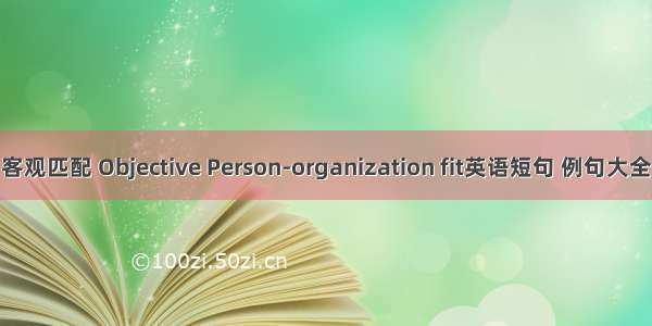 客观匹配 Objective Person-organization fit英语短句 例句大全