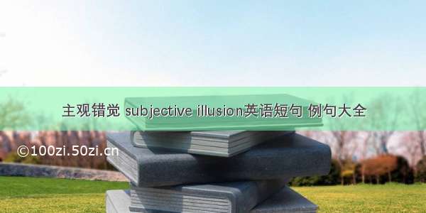 主观错觉 subjective illusion英语短句 例句大全