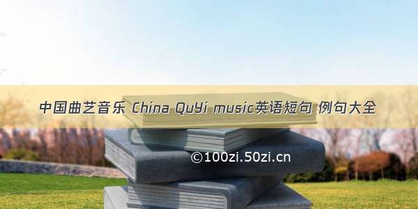 中国曲艺音乐 China QuYi music英语短句 例句大全