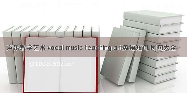 声乐教学艺术 vocal music teaching art英语短句 例句大全