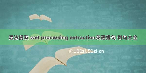 湿法提取 wet processing extraction英语短句 例句大全