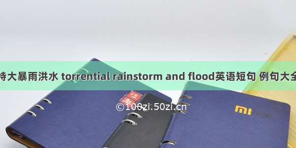 特大暴雨洪水 torrential rainstorm and flood英语短句 例句大全