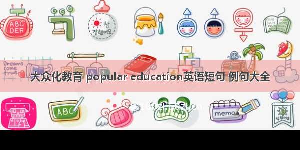 大众化教育 popular education英语短句 例句大全