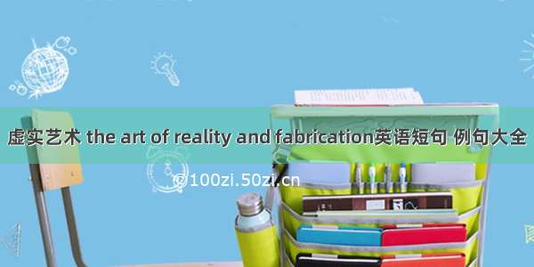 虚实艺术 the art of reality and fabrication英语短句 例句大全