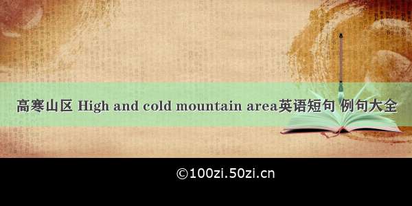 高寒山区 High and cold mountain area英语短句 例句大全