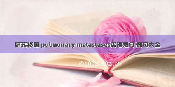 肺转移癌 pulmonary metastases英语短句 例句大全