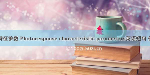 光响应特征参数 Photoresponse characteristic parameters英语短句 例句大全