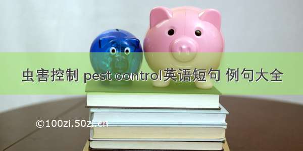 虫害控制 pest control英语短句 例句大全