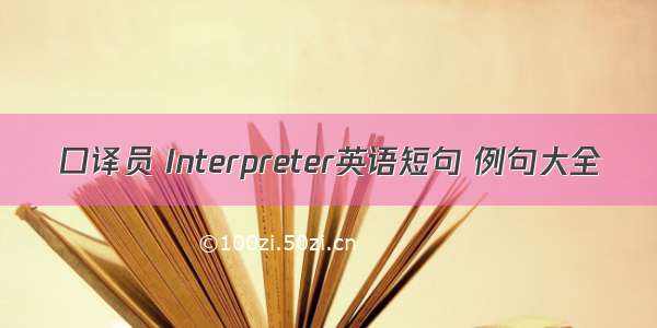 口译员 Interpreter英语短句 例句大全