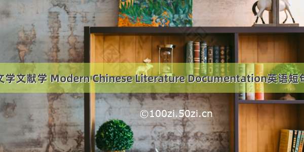 中国现代文学文献学 Modern Chinese Literature Documentation英语短句 例句大全