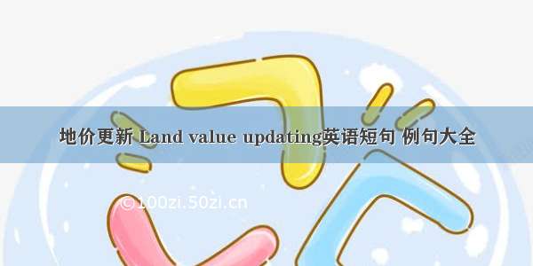 地价更新 Land value updating英语短句 例句大全