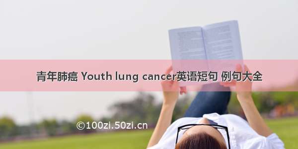 青年肺癌 Youth lung cancer英语短句 例句大全