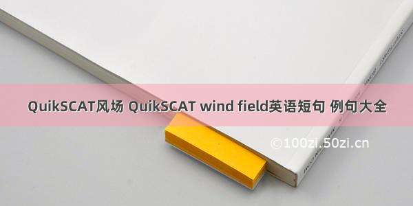 QuikSCAT风场 QuikSCAT wind field英语短句 例句大全
