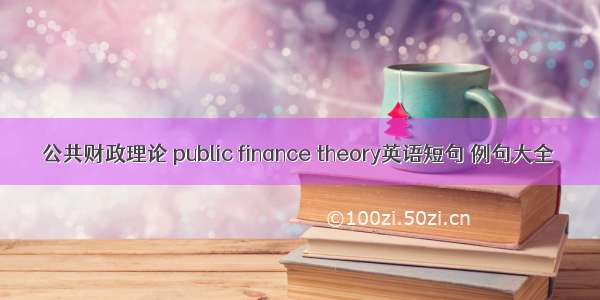 公共财政理论 public finance theory英语短句 例句大全