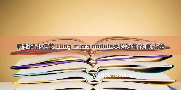 肺部微小结节 Lung micro nodule英语短句 例句大全