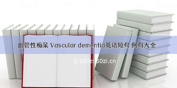 血管性痴呆 Vascular dementia英语短句 例句大全