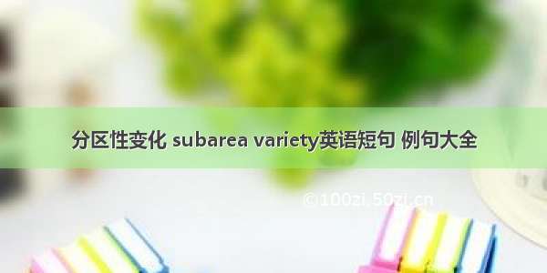 分区性变化 subarea variety英语短句 例句大全