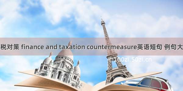 财税对策 finance and taxation countermeasure英语短句 例句大全