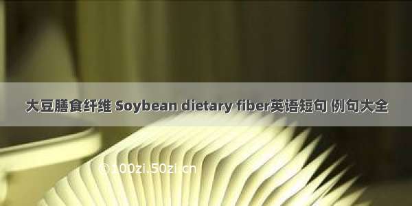 大豆膳食纤维 Soybean dietary fiber英语短句 例句大全