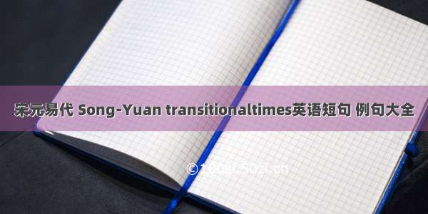 宋元易代 Song-Yuan transitionaltimes英语短句 例句大全