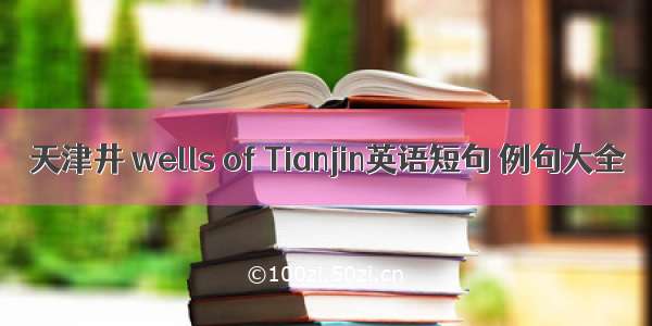 天津井 wells of Tianjin英语短句 例句大全