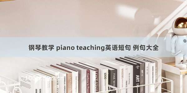 钢琴教学 piano teaching英语短句 例句大全