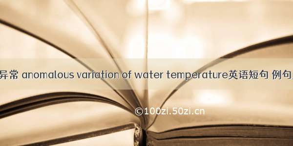 水温异常 anomalous variation of water temperature英语短句 例句大全