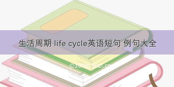 生活周期 life cycle英语短句 例句大全