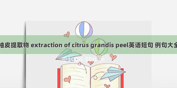 柚皮提取物 extraction of citrus grandis peel英语短句 例句大全