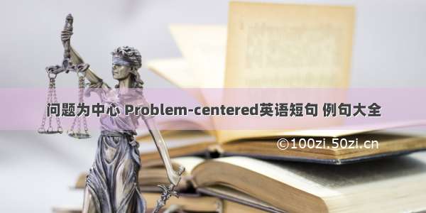 问题为中心 Problem-centered英语短句 例句大全