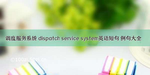 调度服务系统 dispatch service system英语短句 例句大全