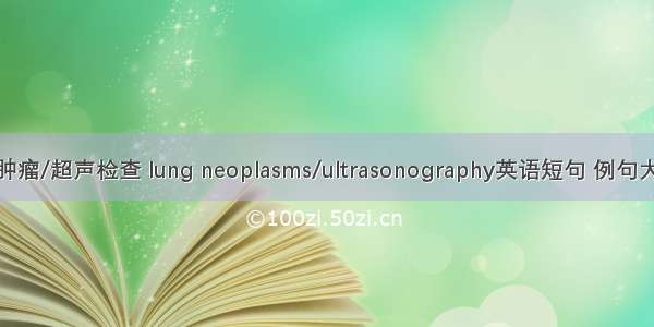 肺肿瘤/超声检查 lung neoplasms/ultrasonography英语短句 例句大全